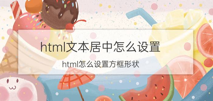 html文本居中怎么设置 html怎么设置方框形状？